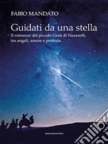 Guidati da una stellaIl romanzo del piccolo Gesù di Nazaret, tra angeli, amore e profezia. E-book. Formato Mobipocket ebook di Fabio Mandato