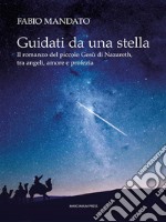 Guidati da una stellaIl romanzo del piccolo Gesù di Nazaret, tra angeli, amore e profezia. E-book. Formato EPUB ebook