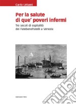 Per la salute di que' poveri infermiTre secoli di ospitalità dei Fatebenefratelli a Venezia. E-book. Formato EPUB ebook