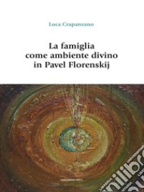 La famiglia come ambiente divino in Pavel Florenskij. E-book. Formato Mobipocket ebook di Luca Crapanzano