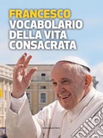 Vocabolario della vita consacrata. E-book. Formato EPUB ebook di Papa Francesco