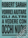 Vorrei aiutare gli altri a vedere con occhi nuovi. E-book. Formato EPUB ebook