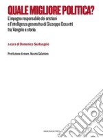 Quale migliore politica?L’impegno responsabile dei cristiani e l’intelligenza generativa di Giuseppe Dossetti tra Vangelo e storia. E-book. Formato EPUB ebook