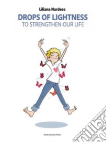 Drops of lightness to strengthen our life. E-book. Formato EPUB ebook di Liliana Nardese