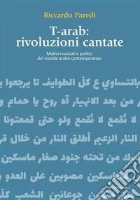T-arab: rivoluzioni cantateMotivi musicali e politici del mondo arabo contemporaneo. E-book. Formato EPUB ebook