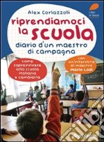 Riprendiamoci la scuola. Diario d'un maestro di campagna. Come sopravvivere alla scuola italiana e cambiarla. E-book. Formato EPUB