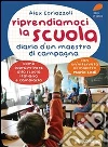 Riprendiamoci la scuola. Diario d'un maestro di campagna. Come sopravvivere alla scuola italiana e cambiarla. E-book. Formato EPUB ebook di Alex Corlazzoli