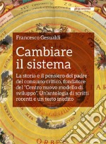 Cambiare il sistema: La storia e il pensiero del padre del consumo critico, fondatore del “Centro nuovo modello di sviluppo”. Un’antologia di scritti recenti e un testo inedito . E-book. Formato EPUB ebook