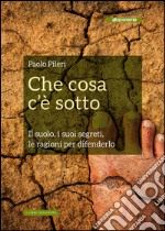 Che cosa c'è sotto :  Il suolo, i suoi segreti, le ragioni per difenderlo . E-book. Formato EPUB ebook