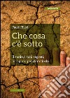 Che cosa c'è sotto :  Il suolo, i suoi segreti, le ragioni per difenderlo . E-book. Formato EPUB ebook