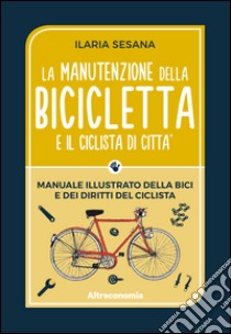 La manutenzione della bicicletta e il ciclista di città: Manuale illustrato della bici e dei diritti del ciclista. E-book. Formato EPUB ebook di Ilaria Sesaana