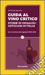 Guida al vino critico 2017: Storie di vignaioli artigiani in Italia. Con l’archivio dei vignaioli 2012-2016. E-book. Formato EPUB ebook