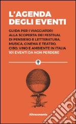 L’agenda degli eventi: Guida per i viaggiatori alla scoperta dei festival di pensiero e letteratura, musica, cinema e teatro, cibo, vino e ambiente in Italia 101 eventi da non perdere. E-book. Formato EPUB ebook