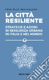 La città resilienteStrategie e azioni di resilienza urbana in Italia e nel mondo. E-book. Formato EPUB ebook di Pietro Mezzi