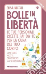 Bolle in libertà. I Cosmetici: Le tue personali ricette fai-da-te per la cura del tuo corpo. . E-book. Formato EPUB