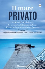 Il mare privatoLo scempio delle coste italiane. Il caso dei porti turistici in Liguria. Le conseguenze di cemento, speculazioni, criminalità - Nuova edizione digitale, aggiornata e arricchita.. E-book. Formato EPUB ebook