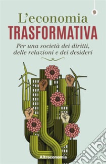 L’economia trasformativaPer una società dei diritti, delle relazioni e dei desideri. E-book. Formato EPUB ebook di Paolo Cacciari