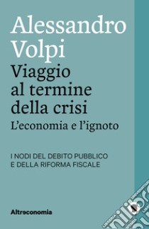 Viaggio al termine della crisiL’economia e l’ignoto. I nodi del debito pubblico e della riforma fiscale. E-book. Formato EPUB ebook di Alessandro Volpi