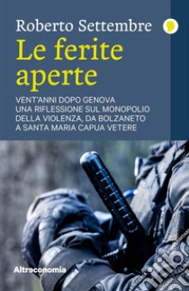 Le ferite aperteVent’anni dopo Genova, una riflessione sul monopolio della violenza, da Bolzaneto a Santa Maria Capua Vetere. E-book. Formato EPUB ebook di Roberto Settembre