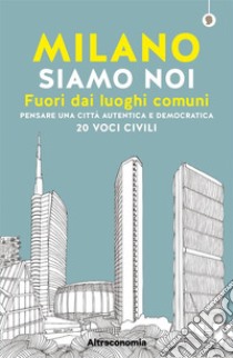 Milano siamo noiFuori dai luoghi comuni. Pensare una città autentica e democratica. 20 voci civili. E-book. Formato EPUB ebook di Massimo Acanfora