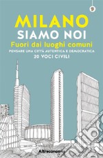 Milano siamo noiFuori dai luoghi comuni. Pensare una città autentica e democratica. 20 voci civili. E-book. Formato EPUB ebook