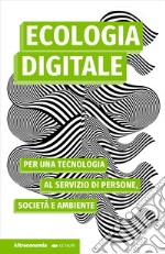 Ecologia digitalePer una tecnologia al servizio di persone, società e ambiente. E-book. Formato EPUB ebook