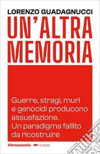 Un’altra memoriaGuerre, stragi, muri e genocidi producono assuefazione. Un paradigma fallito da ricostruire. E-book. Formato EPUB ebook