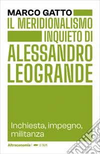 Il meridionalismo inquieto di Alessandro LeograndeInchiesta, impegno, militanza. E-book. Formato EPUB ebook
