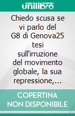 Chiedo scusa se vi parlo del G8 di Genova25 tesi sull'irruzione del movimento globale, la sua repressione, la sua attualità. E-book. Formato EPUB ebook