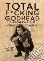 Total f*cking godheadLa biografia di Chris Cornell. E-book. Formato EPUB