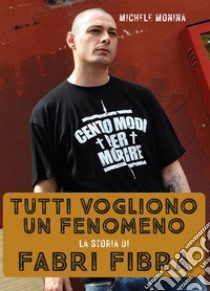 Tutti vogliono un fenomenoLa storia di Fabri Fibra. E-book. Formato EPUB ebook di Michele Monina