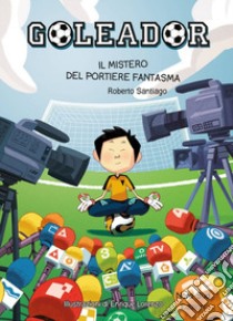 Goleador. Il mistero del portiere fantasma: Il mistero del portiere fantasma. E-book. Formato PDF ebook di Roberto Santiago