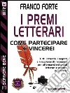 I premi letterari - Come partecipare e vincere. E-book. Formato EPUB ebook di Franco Forte