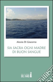 Sia sacra ogni madre di buon sangue. E-book. Formato Mobipocket ebook di Alessia Di Giacomo