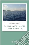 Sia sacra ogni madre di buon sangue. E-book. Formato Mobipocket ebook di Alessia Di Giacomo