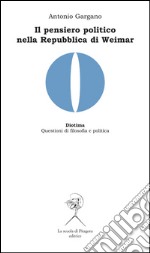 Il pensiero politico nella Repubblica di Weimar. Carl Schmitt, Hermann Heller, Gerhard Leibhloz. E-book. Formato PDF