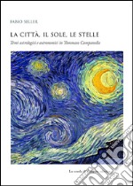 La città, il Sole, le stelle: Temi astrologici e astronomici in Tommaso Campanella. E-book. Formato PDF ebook