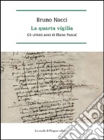 La quarta vigilia: Gli ultimi anni di Blaise Pascal. E-book. Formato PDF ebook