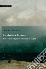 La civetta e la croce: Filosofia e religione cristiana in Hegel. E-book. Formato PDF