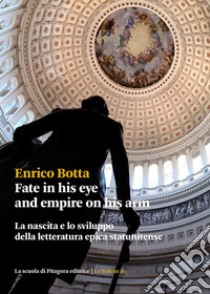 Fate in his eye and empire on his armLa nascita e lo sviluppo della letteratura epica statunitense. E-book. Formato PDF ebook di Enrico Botta