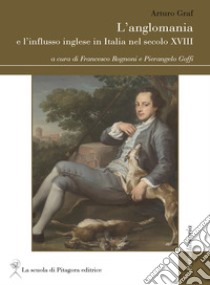 L’anglomania e l’influsso inglese in Italia nel secolo XVIII. E-book. Formato PDF ebook di Arturo Graf