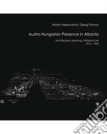 Austro-Hungarian Presence in Albaniaarchitecture, planning, infrastructure (1916-1935). E-book. Formato PDF ebook di Florian Nepravishta