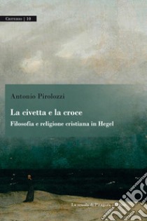 La civetta e la croceFilosofia e religione cristiana in Hegel. E-book. Formato PDF ebook di Antonio Pirolozzi