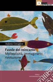 Favole del reincantoMolteplicità, immaginario, rivoluzione. E-book. Formato EPUB ebook di Stefania Consigliere