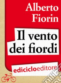 Il vento dei fiordi. In bicicletta da Venezia a Capo Nord sulla rotta del baccalà. E-book. Formato EPUB ebook di Alberto Fiorin