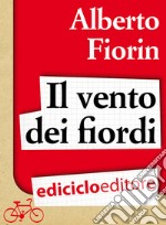 Il vento dei fiordi. In bicicletta da Venezia a Capo Nord sulla rotta del baccalà. E-book. Formato EPUB ebook