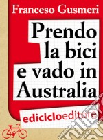 Prendo la bici e vado in Australia. Da Brescia a Melbourne alla ricerca della felicità. E-book. Formato EPUB ebook