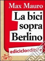 La bici sopra Berlino. E-book. Formato EPUB ebook