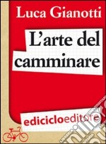 L'arte del camminare. Consigli per partire con il piede giusto. E-book. Formato EPUB ebook