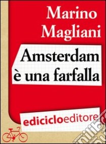 Amsterdam è una farfalla. E-book. Formato EPUB ebook di Marino Magliani